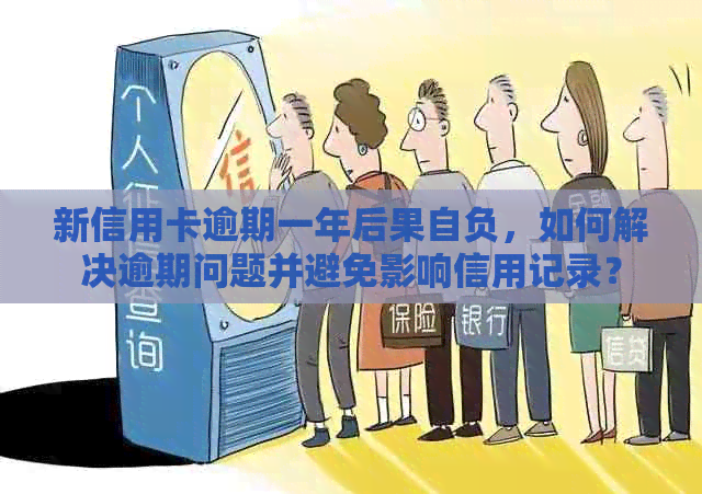 新信用卡逾期一年后果自负，如何解决逾期问题并避免影响信用记录？