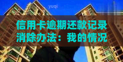 信用卡逾期还款记录消除办法：我的情况如何处理？