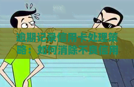 逾期记录信用卡处理策略：如何消除不良信用影响？