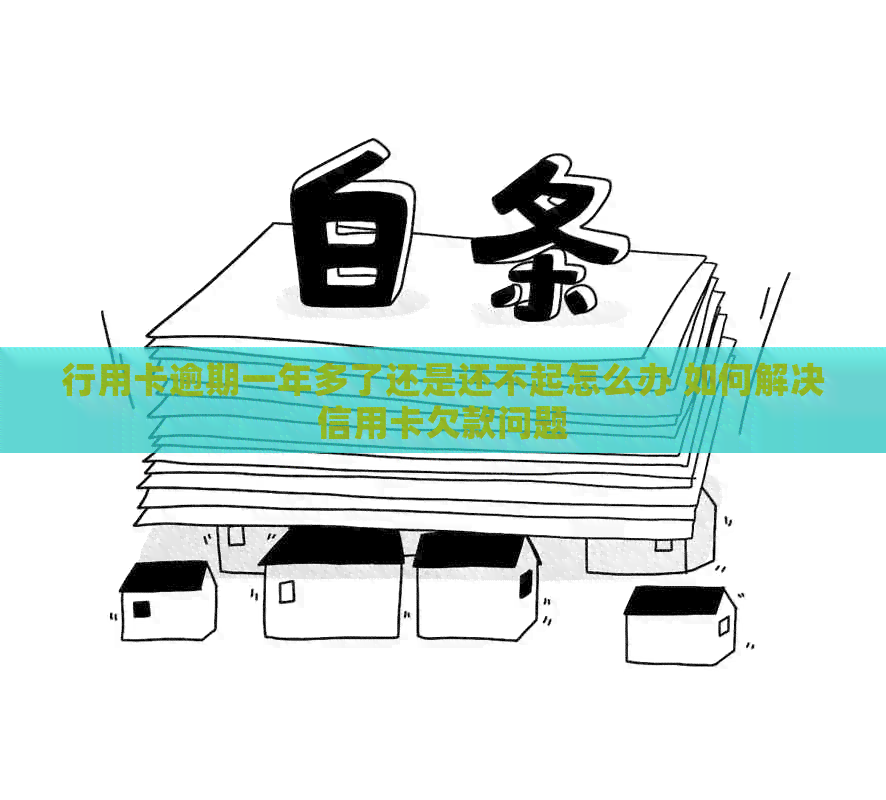 行用卡逾期一年多了还是还不起怎么办 如何解决信用卡欠款问题