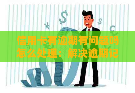 信用卡有逾期有问题吗怎么处理：解决逾期记录的有效方法