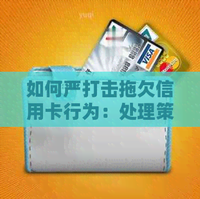 如何严打击拖欠信用卡行为：处理策略与影响分析