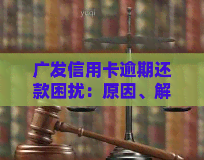 广发信用卡逾期还款困扰：原因、解决策略与影响分析
