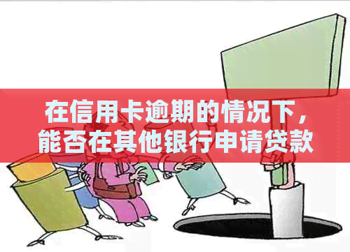 在信用卡逾期的情况下，能否在其他银行申请贷款？解答您的疑虑与相关要求