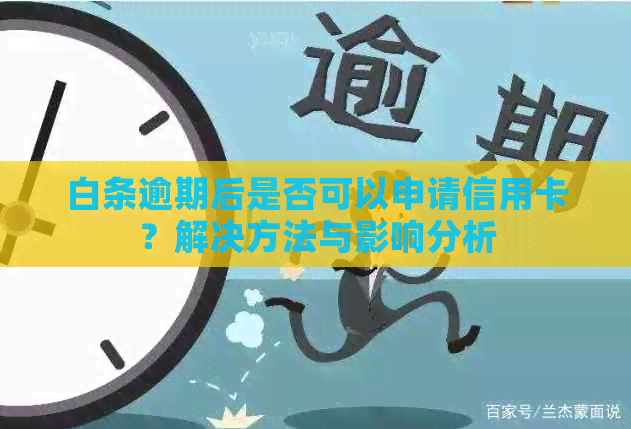 白条逾期后是否可以申请信用卡？解决方法与影响分析