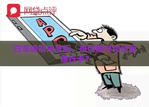 白条逾期还款后，是否能继续使用银行卡？