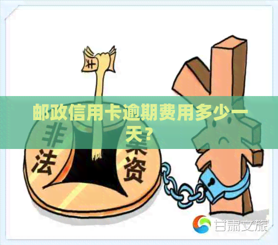邮政信用卡逾期费用多少一天？