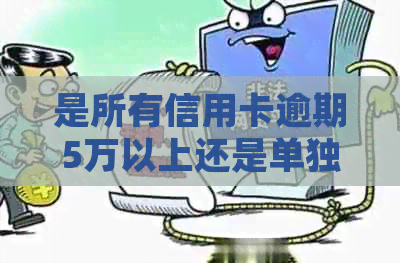 是所有信用卡逾期5万以上还是单独还款：探讨信用卡逾期处理方式