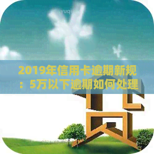 2019年信用卡逾期新规：5万以下逾期如何处理？还款全攻略！