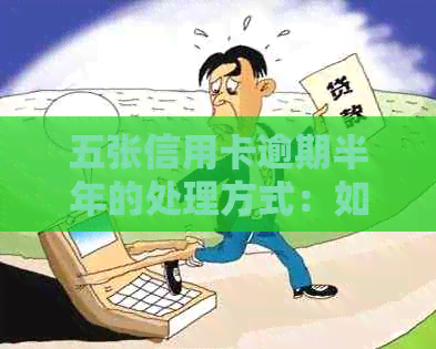 五张信用卡逾期半年的处理方式：如何协商分期还款及解决无力偿还问题