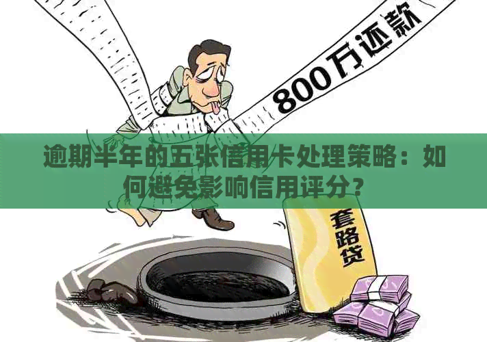 逾期半年的五张信用卡处理策略：如何避免影响信用评分？