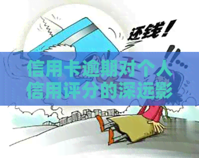 信用卡逾期对个人信用评分的深远影响：如何修复记录