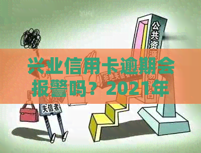 兴业信用卡逾期会报警吗？2021年新法规解读及处理建议