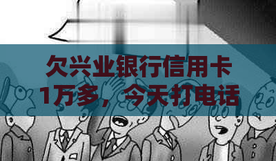 欠兴业银行信用卡1万多，今天打电话来了怎么办？