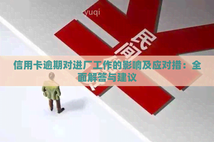 信用卡逾期对进厂工作的影响及应对措：全面解答与建议