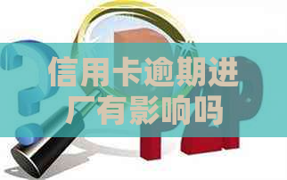 信用卡逾期进厂有影响吗