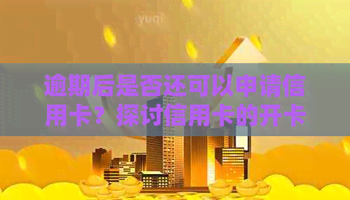 逾期后是否还可以申请信用卡？探讨信用卡的开卡时机与逾期影响