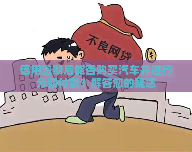 信用逾期后能否购买汽车并进行分期付款？解答您的疑惑