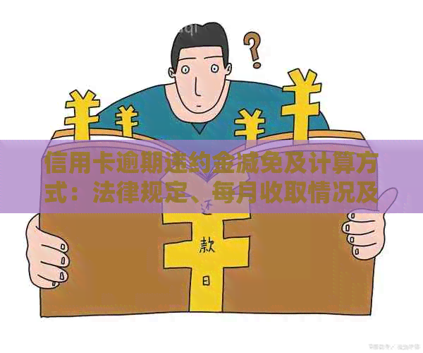 信用卡逾期违约金减免及计算方式：法律规定、每月收取情况及退款问题。