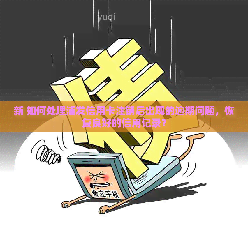 新 如何处理浦发信用卡注销后出现的逾期问题，恢复良好的信用记录？