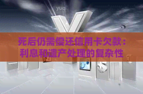 死后仍需偿还信用卡欠款：利息和遗产处理的复杂性