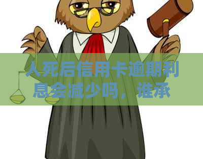 人死后信用卡逾期利息会减少吗，谁承担？欠款会影响孩子吗？