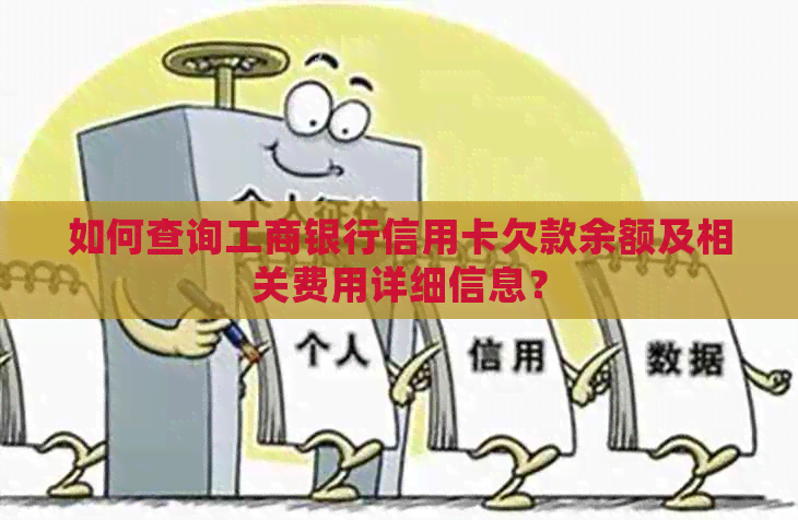 如何查询工商银行信用卡欠款余额及相关费用详细信息？
