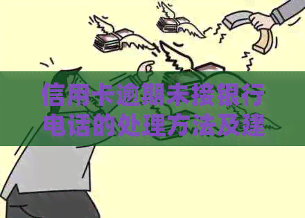 信用卡逾期未接银行电话的处理方法及建议