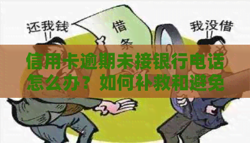信用卡逾期未接银行电话怎么办？如何补救和避免信用损失？