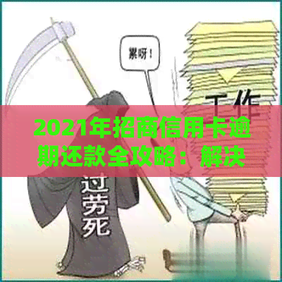 2021年招商信用卡逾期还款全攻略：解决方法、影响与应对措一文详解！