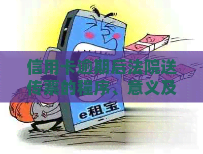 信用卡逾期后法院送传票的程序、意义及如何应对：一份全面指南