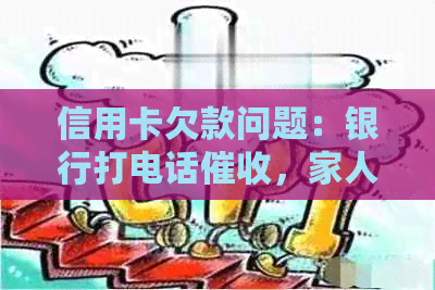 信用卡欠款问题：银行打电话，家人知晓后应如何应对？