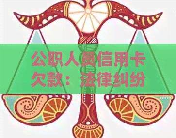 公职人员信用卡欠款：法律纠纷对工作的影响如何？