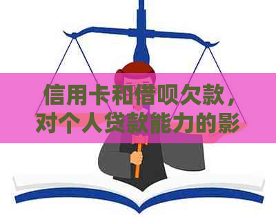 信用卡和借呗欠款，对个人贷款能力的影响及解决方法探讨