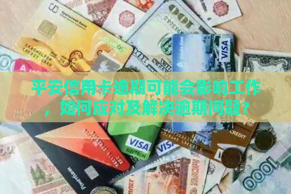 平安信用卡逾期可能会影响工作，如何应对及解决逾期问题？
