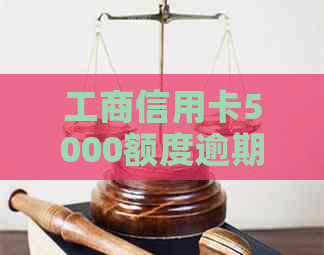工商信用卡5000额度逾期半年后的影响及还款方式