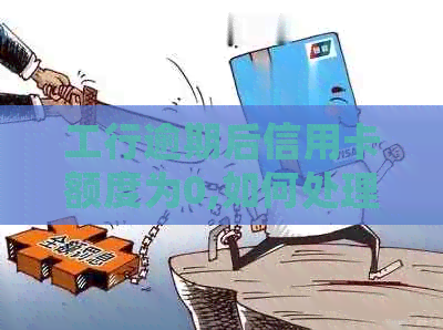 工行逾期后信用卡额度为0,如何处理？
