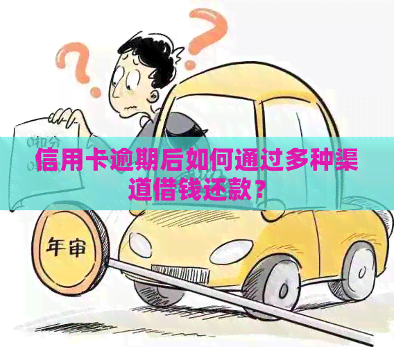 信用卡逾期后如何通过多种渠道借钱还款？