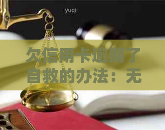 欠信用卡逾期了自救的办法：无力偿还怎么办？-欠信用卡逾期无力偿还该怎么办