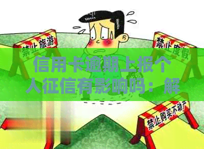 信用卡逾期上报个人有影响吗：解决方法与影响分析