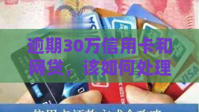 逾期30万信用卡和网贷，该如何处理？
