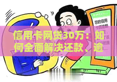 信用卡网贷30万：如何全面解决还款、逾期和信用问题？
