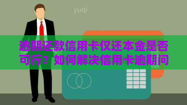 逾期还款信用卡仅还本金是否可行？如何解决信用卡逾期问题并避免额外费用？