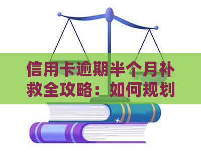 信用卡逾期半个月补救全攻略：如何规划还款计划、应对措及恢复信用