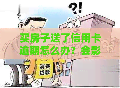 买房子送了信用卡逾期怎么办？会影响贷款吗？