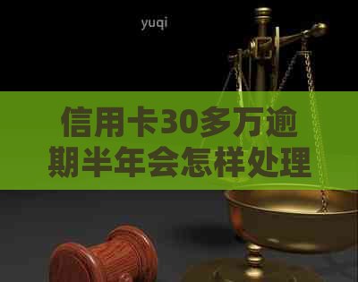 信用卡30多万逾期半年会怎样处理和处罚