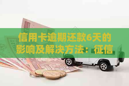 信用卡逾期还款6天的影响及解决方法：、利息和逾期记录全解析