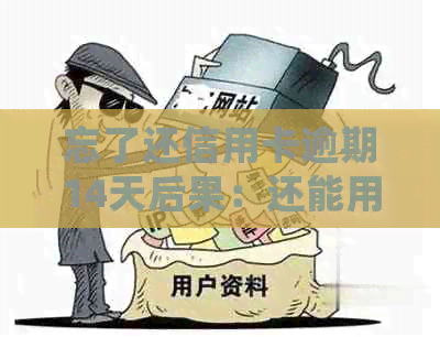 忘了还信用卡逾期14天后果：还能用吗？怎么办？会怎样？有影响吗？