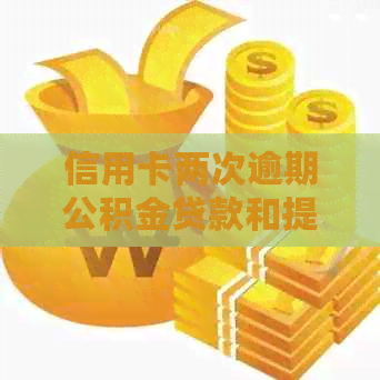 信用卡两次逾期公积金贷款和提取问题，2次逾期是否影响公积金贷款。