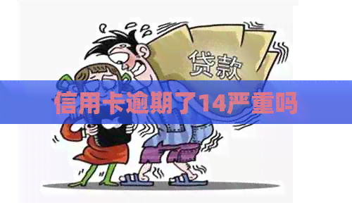 信用卡逾期了14严重吗